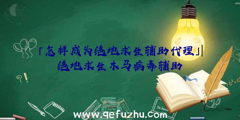 「怎样成为绝地求生辅助代理」|绝地求生木马病毒辅助